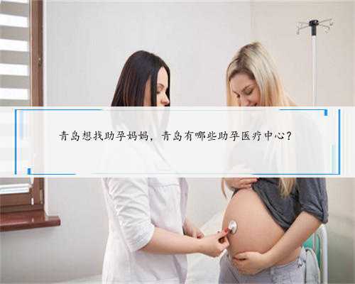 青岛想找助孕妈妈，青岛有哪些助孕医疗中心？