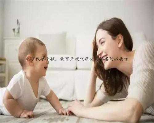 北京代孕小孩，北京正规代孕公司排名的必要性