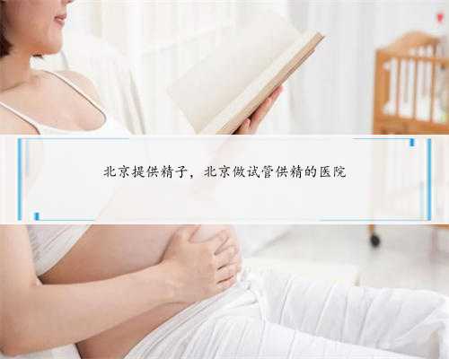 北京提供精子，北京做试管供精的医院