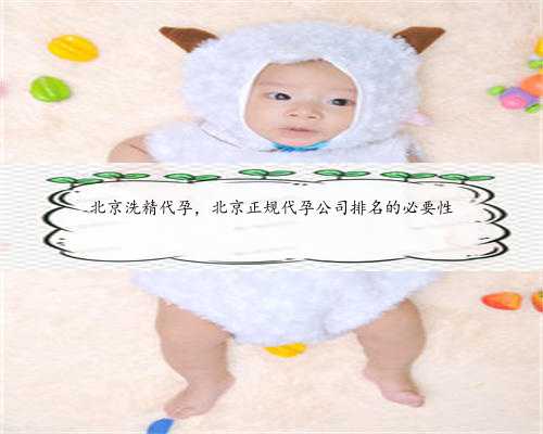 北京洗精代孕，北京正规代孕公司排名的必要性
