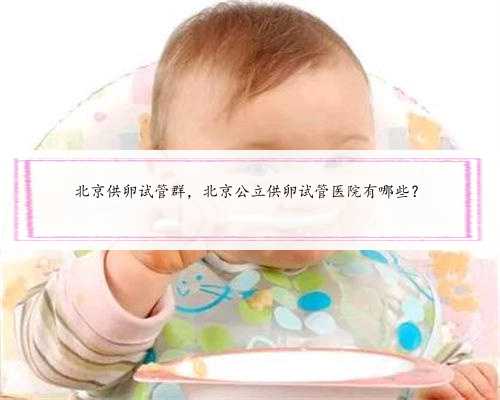 北京供卵试管群，北京公立供卵试管医院有哪些？