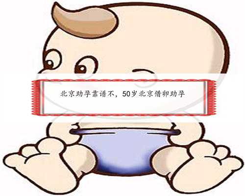 北京助孕靠谱不，50岁北京借卵助孕