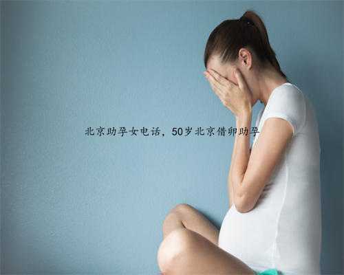 北京助孕女电话，50岁北京借卵助孕