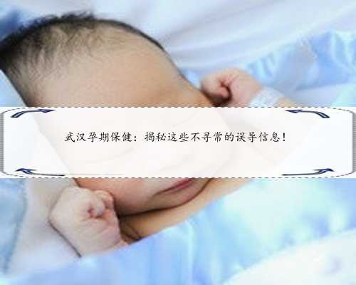 武汉孕期保健：揭秘这些不寻常的误导信息！
