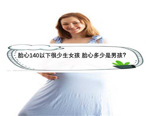 胎心140以下很少生女孩 胎心多少是男孩？