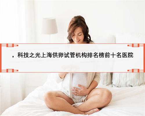 ，科技之光上海供卵试管机构排名榜前十名医院